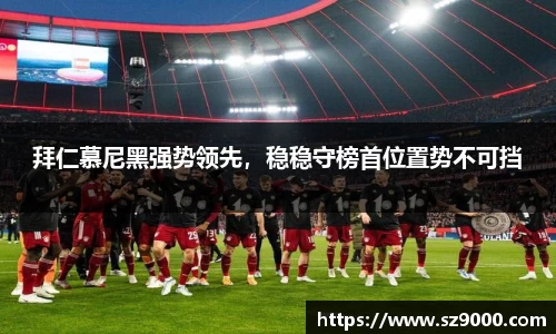 拜仁慕尼黑强势领先，稳稳守榜首位置势不可挡