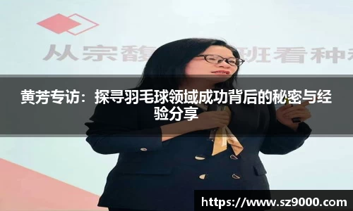 黄芳专访：探寻羽毛球领域成功背后的秘密与经验分享
