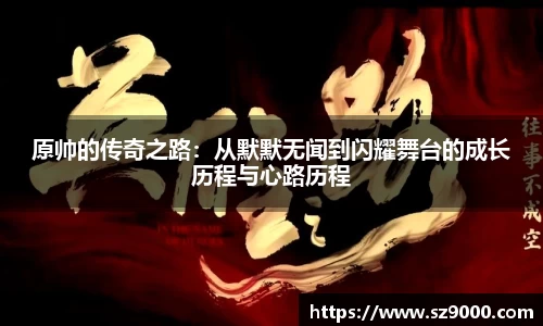 原帅的传奇之路：从默默无闻到闪耀舞台的成长历程与心路历程
